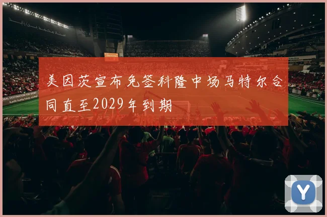 美因茨宣布免签科隆中场马特尔合同直至2029年到期