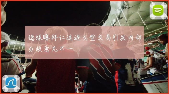 德媒曝拜仁追逐戈登交易引发内部分歧意见不一