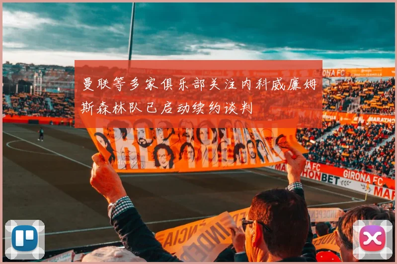 曼联等多家俱乐部关注内科威廉姆斯森林队已启动续约谈判