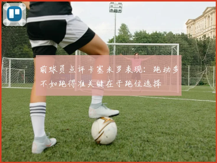 前球员点评卡塞米罗表现：跑动多不如跑得准关键在于跑位选择