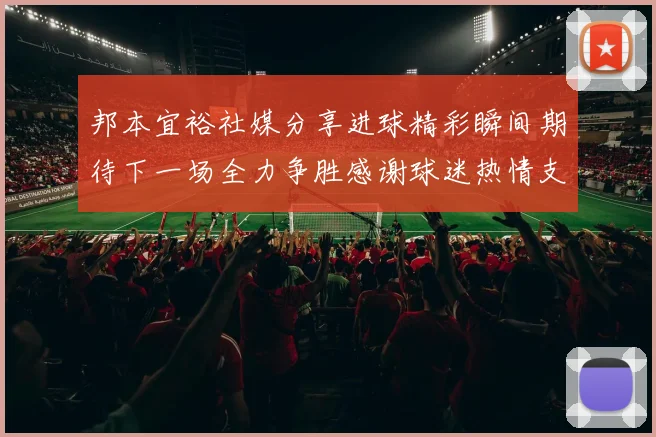 邦本宜裕社媒分享进球精彩瞬间期待下一场全力争胜感谢球迷热情支持