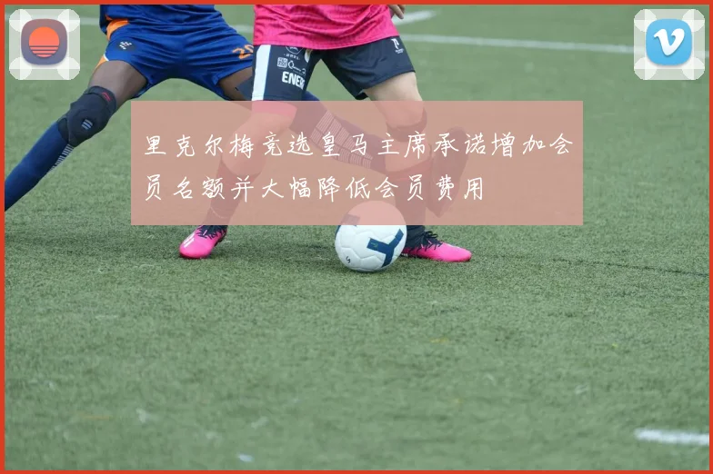 里克尔梅竞选皇马主席承诺增加会员名额并大幅降低会员费用