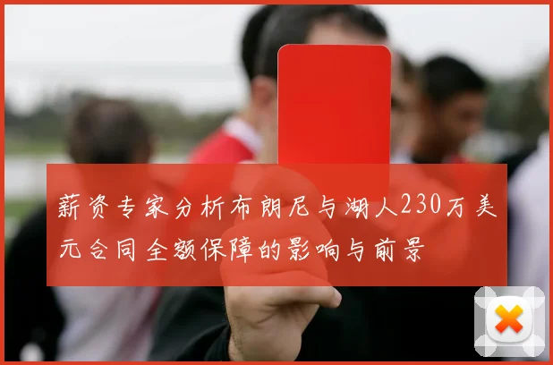 薪资专家分析布朗尼与湖人230万美元合同全额保障的影响与前景