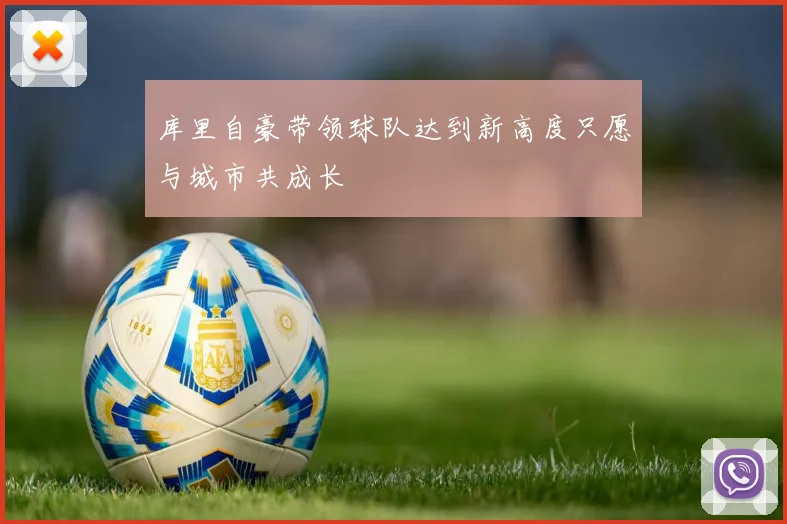 库里自豪带领球队达到新高度只愿与城市共成长